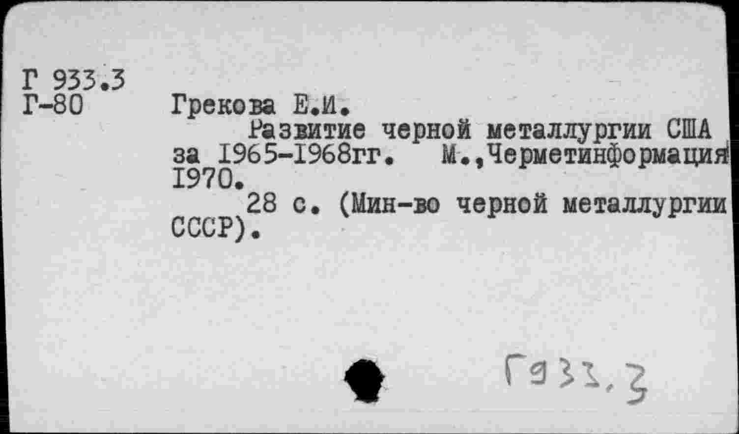 ﻿Г 933.3
Г-80
Грекова Е.И.
Развитие черной металлургии США за 1965-1968гг. М.,Черметинформаций 1970.
28 с. (Мин-во черной металлургии СССР).